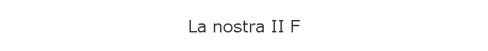 La nostra II F